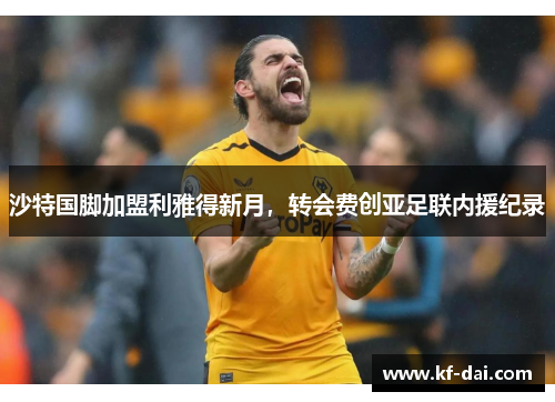 沙特国脚加盟利雅得新月，转会费创亚足联内援纪录